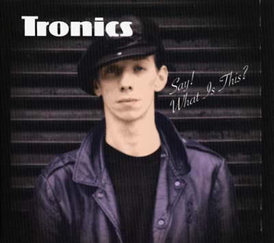 TRONICS - Say! What Is This?