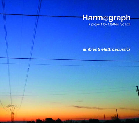 HARMOGRAPH/MATTEO SCAIOLI - Ambienti Elettroacustici