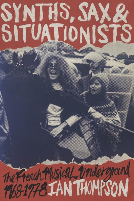THOMPSON, IAN - Synths, Sax, & Situationists: The French Musical Underground 1968-1978