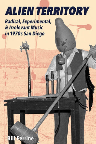 PERRINE, BILL - Alien Territory: Radical, Experimental, & Irrelevant Music In 1970s San Diego