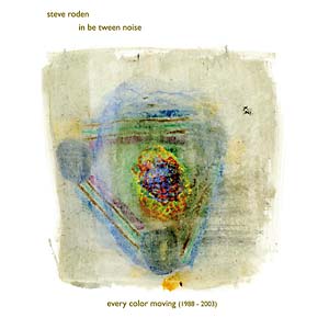 RODEN/IN BE TWEEN NOISE, STEVE - Every Color Moving (1988-2003)