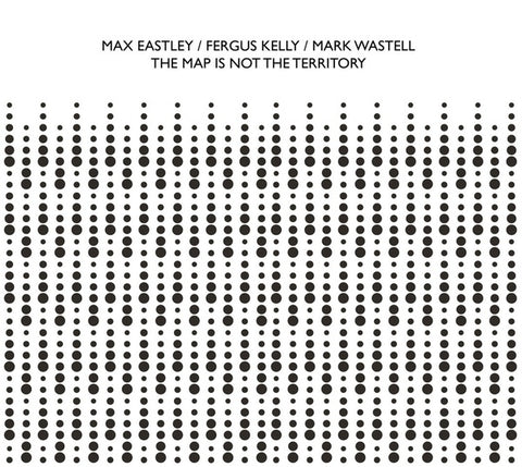 EASTLEY/FERGUS KELLY/MARK WASTELL, MAX - The Map Is Not The Territory