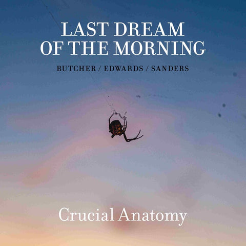 LAST DREAM OF THE MORNING (BUTCHER/EDWARDS/SANDERS) - Crucial Anatomy